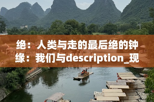 绝：人类与走的最后绝的钟缘：我们与description_现代”的距离多远发展