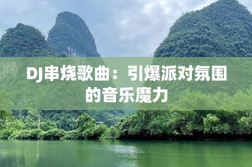 DJ串烧歌曲：引爆派对氛围的音乐魔力