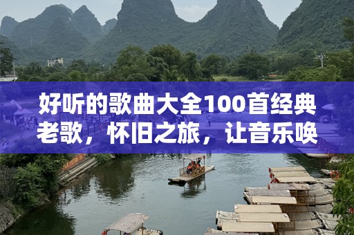 好听的歌曲大全100首经典老歌，怀旧之旅，让音乐唤醒你的记忆