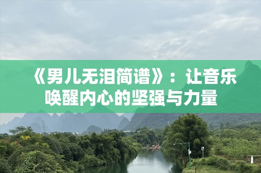 《男儿无泪简谱》：让音乐唤醒内心的坚强与力量
