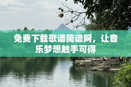 免费下载歌谱简谱网，让音乐梦想触手可得