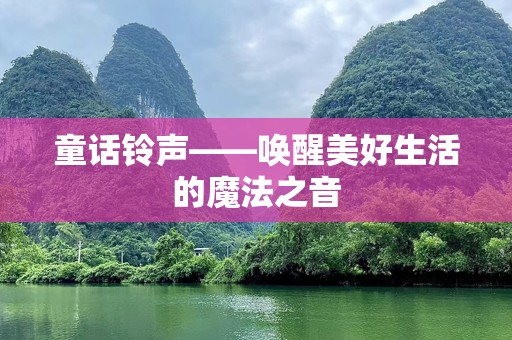 童话铃声——唤醒美好生活的魔法之音