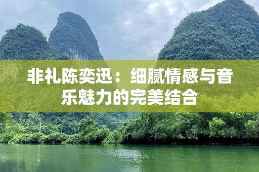 非礼陈奕迅：细腻情感与音乐魅力的完美结合