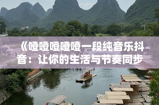 《噔噔噔噔噔一段纯音乐抖音：让你的生活与节奏同步》