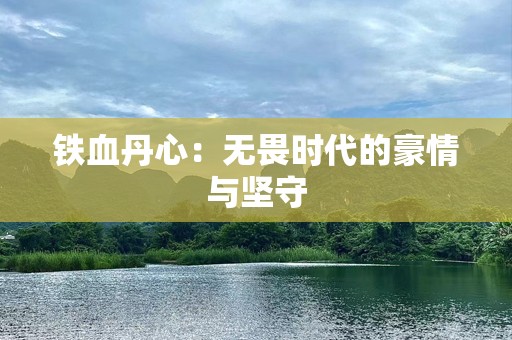 铁血丹心：无畏时代的豪情与坚守