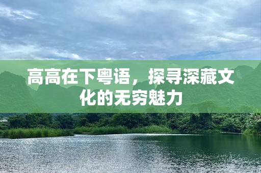 高高在下粤语，探寻深藏文化的无穷魅力