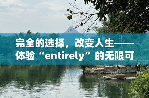 完全的选择，改变人生——体验“entirely”的无限可能