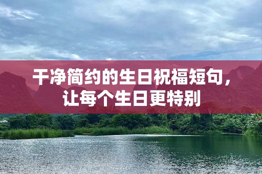 干净简约的生日祝福短句，让每个生日更特别