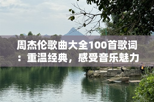周杰伦歌曲大全100首歌词：重温经典，感受音乐魅力