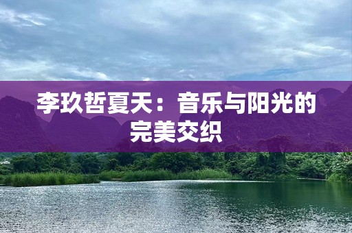 李玖哲夏天：音乐与阳光的完美交织