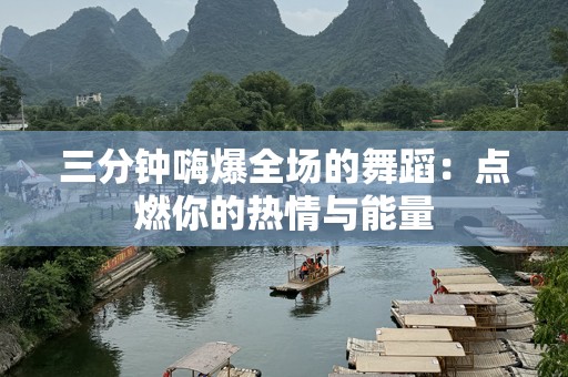 三分钟嗨爆全场的舞蹈：点燃你的热情与能量
