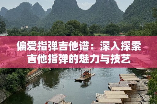 偏爱指弹吉他谱：深入探索吉他指弹的魅力与技艺