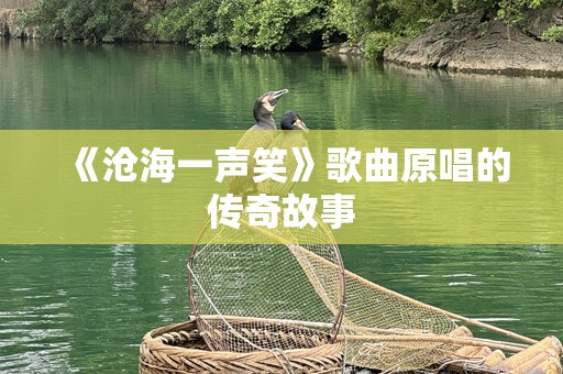 《沧海一声笑》歌曲原唱的传奇故事