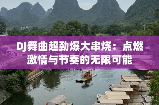 DJ舞曲超劲爆大串烧：点燃激情与节奏的无限可能