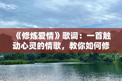 《修炼爱情》歌词：一首触动心灵的情歌，教你如何修炼爱情