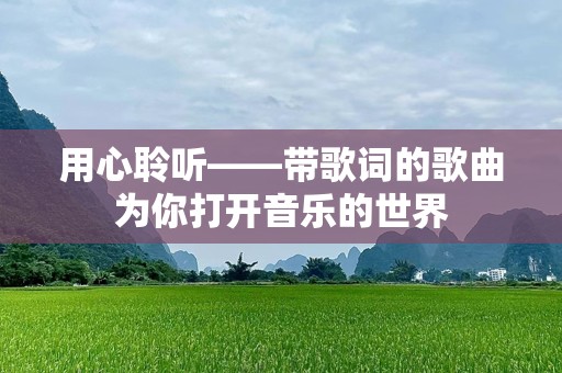 用心聆听——带歌词的歌曲为你打开音乐的世界