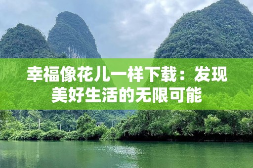 幸福像花儿一样下载：发现美好生活的无限可能