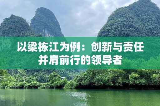 以梁栋江为例：创新与责任并肩前行的领导者