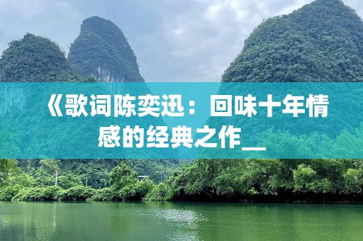 《歌词陈奕迅：回味十年情感的经典之作__