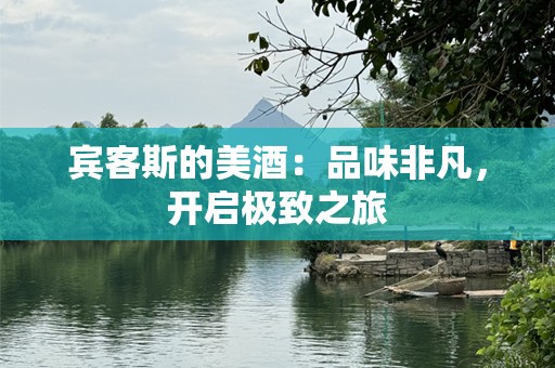 宾客斯的美酒：品味非凡，开启极致之旅