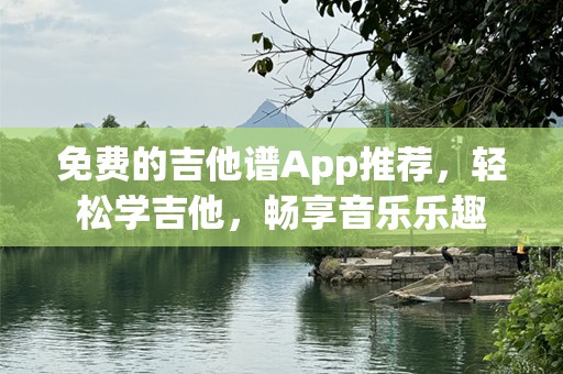 免费的吉他谱App推荐，轻松学吉他，畅享音乐乐趣