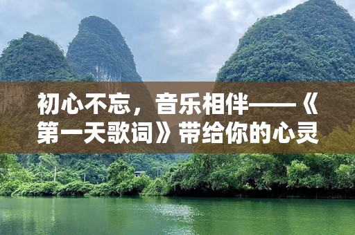 初心不忘，音乐相伴——《第一天歌词》带给你的心灵震撼