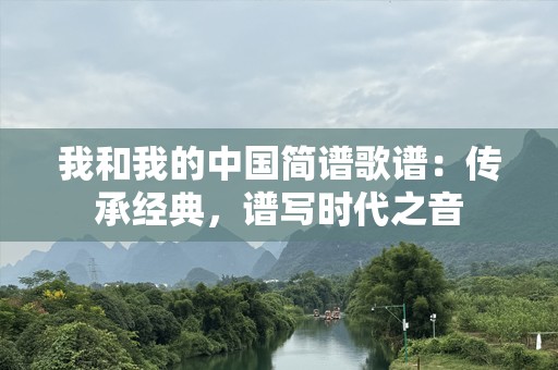 我和我的中国简谱歌谱：传承经典，谱写时代之音