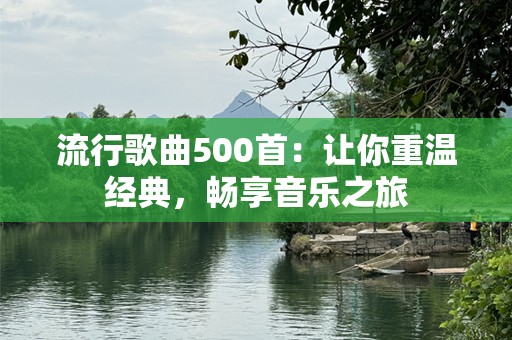 流行歌曲500首：让你重温经典，畅享音乐之旅