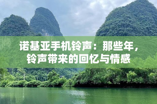 诺基亚***：那些年，***带来的回忆与情感