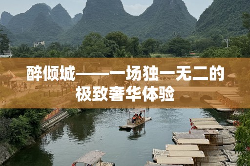 醉倾城——一场独一无二的极致奢华体验