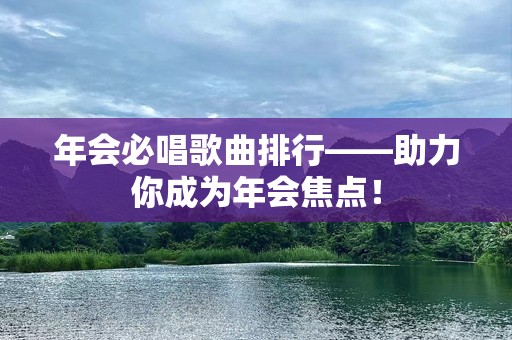 年会必唱歌曲排行——助力你成为年会焦点！