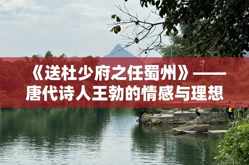 《送杜少府之任蜀州》——唐代诗人王勃的情感与理想