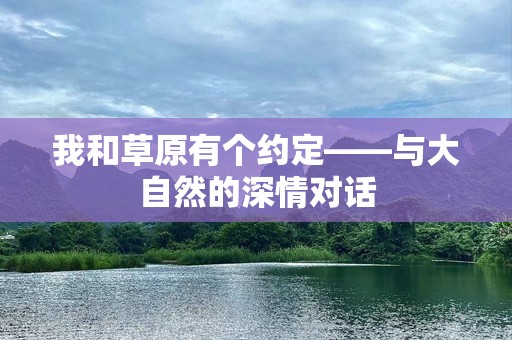 我和草原有个约定——与大自然的深情对话