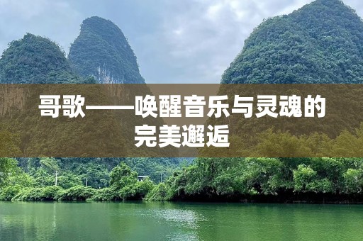 哥歌——唤醒音乐与灵魂的完美邂逅