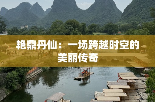 艳鼎丹仙：一场跨越时空的美丽传奇