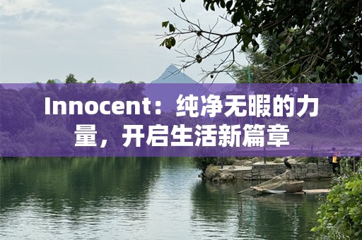 Innocent：纯净无暇的力量，开启生活新篇章