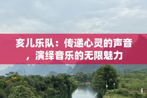 亥儿乐队：传递心灵的声音，演绎音乐的无限魅力