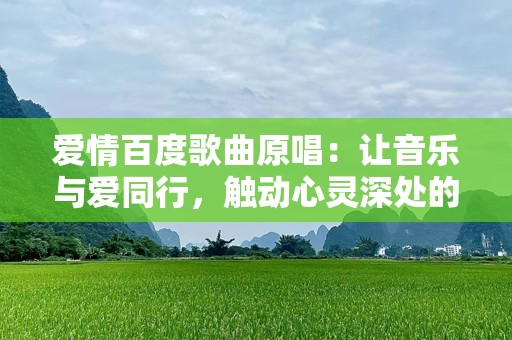 爱情百度歌曲原唱：让音乐与爱同行，触动心灵深处的旋律
