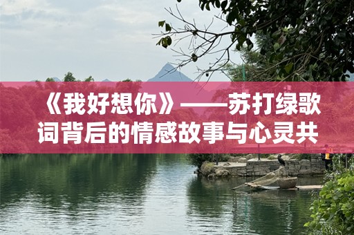《我好想你》——苏打绿歌词背后的情感故事与心灵共鸣