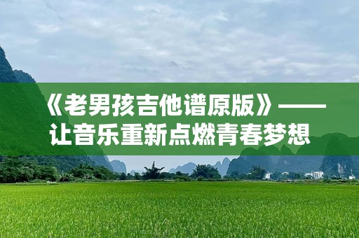 《老男孩吉他谱原版》——让音乐重新点燃青春梦想