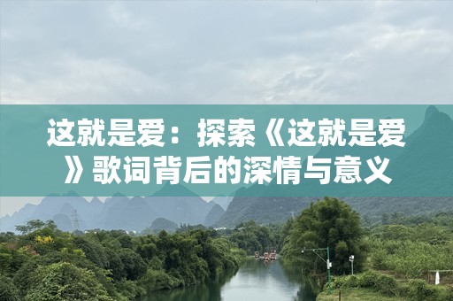 这就是爱：探索《这就是爱》歌词背后的深情与意义