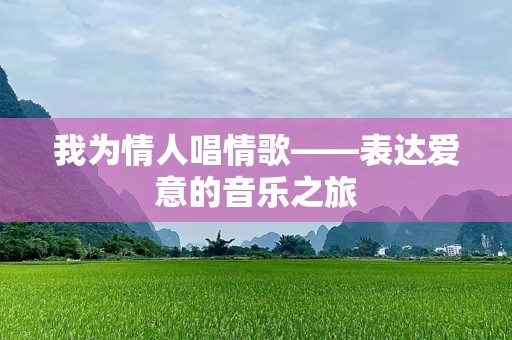 我为情人唱情歌——表达爱意的音乐之旅