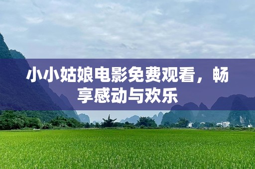 小小姑娘电影免费观看，畅享感动与欢乐