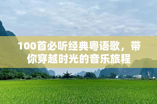 100首必听经典粤语歌，带你穿越时光的音乐旅程