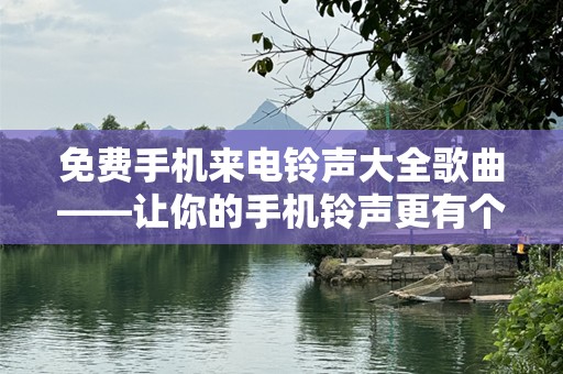 免费手机来电铃声大全歌曲——让你的手机铃声更有个性！