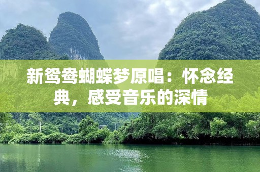 新鸳鸯蝴蝶梦原唱：怀念经典，感受音乐的深情