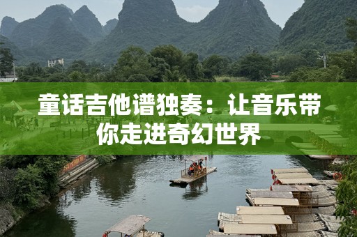 童话吉他谱独奏：让音乐带你走进奇幻世界