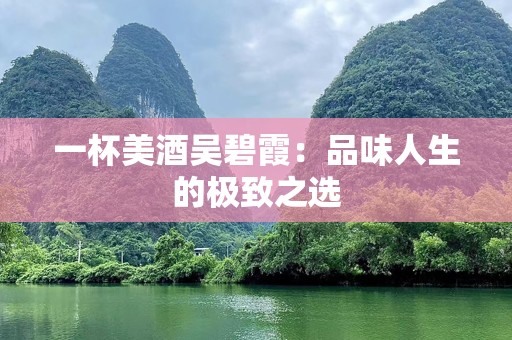 一杯美酒吴碧霞：品味人生的极致之选
