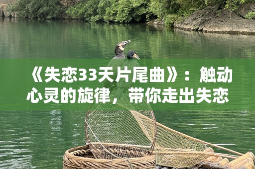 《失恋33天片尾曲》：触动心灵的旋律，带你走出失恋阴霾