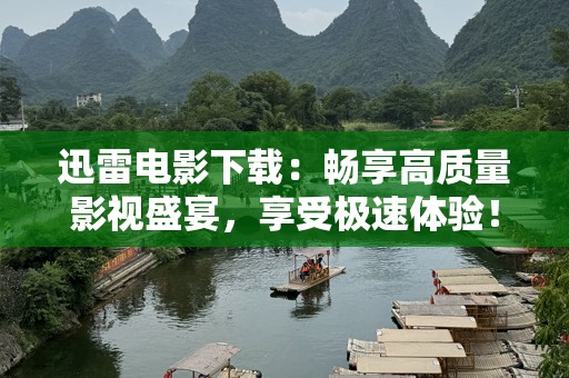 迅雷电影下载：畅享高质量影视盛宴，享受极速体验！